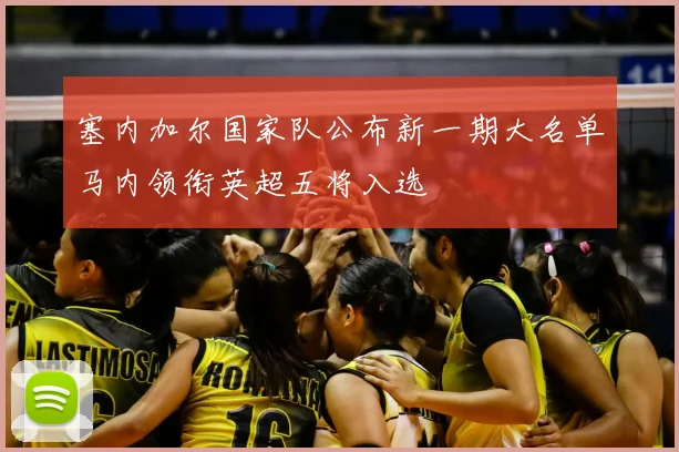 塞内加尔国家队公布新一期大名单马内领衔英超五将入选