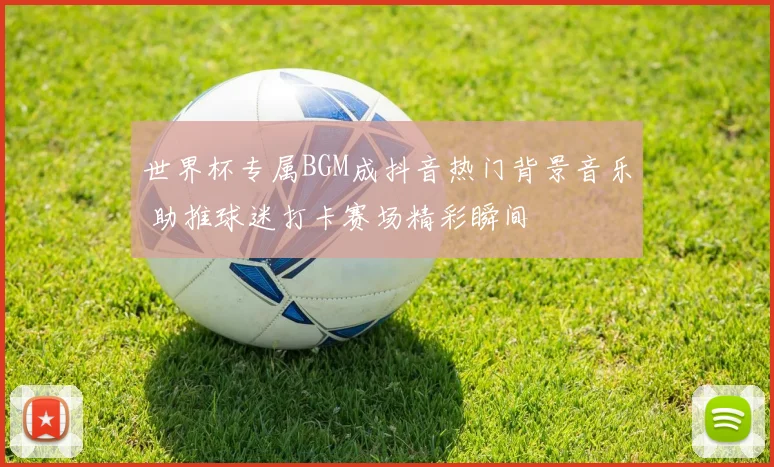 世界杯专属BGM成抖音热门背景音乐 助推球迷打卡赛场精彩瞬间