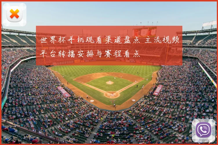 世界杯手机观看渠道盘点 主流视频平台转播安排与赛程看点