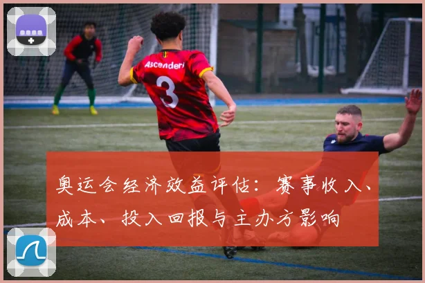奥运会经济效益评估:赛事收入、成本、投入回报与主办方影响