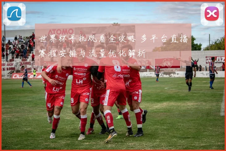 世界杯手机观看全攻略 多平台直播赛程安排与流量优化解析