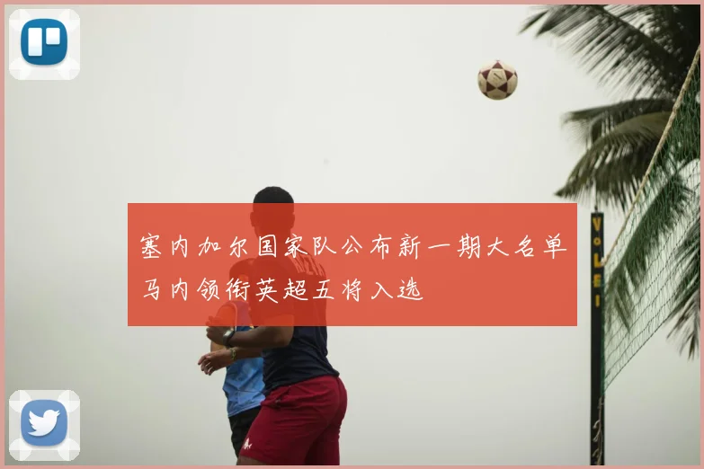 塞内加尔国家队公布新一期大名单马内领衔英超五将入选