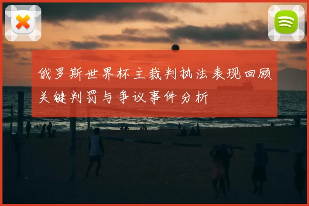 俄罗斯世界杯主裁判执法表现回顾关键判罚与争议事件分析