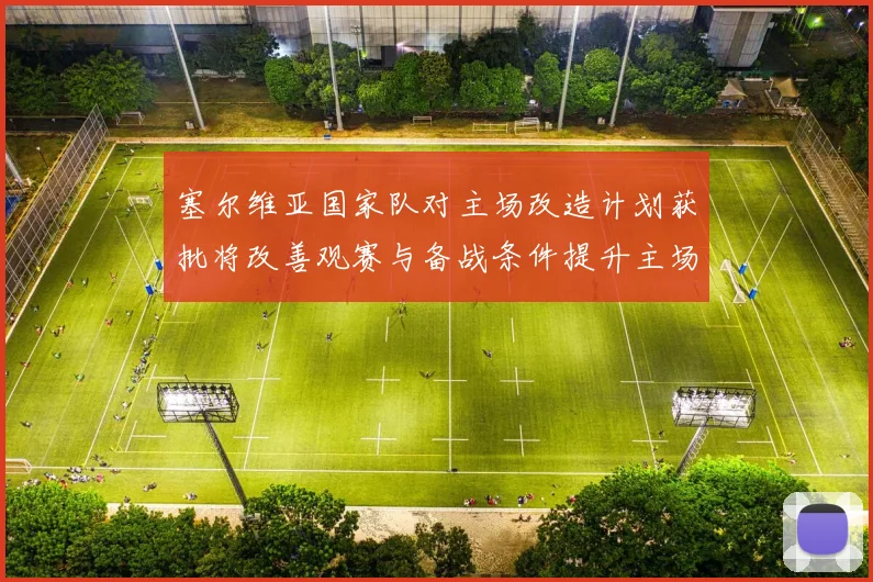 塞尔维亚国家队对主场改造计划获批将改善观赛与备战条件提升主场竞争力