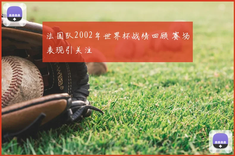 法国队2002年世界杯战绩回顾 赛场表现引关注