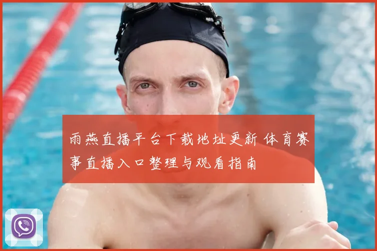 雨燕直播平台下载地址更新 体育赛事直播入口整理与观看指南