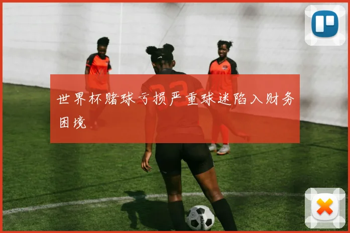 世界杯赌球亏损严重球迷陷入财务困境