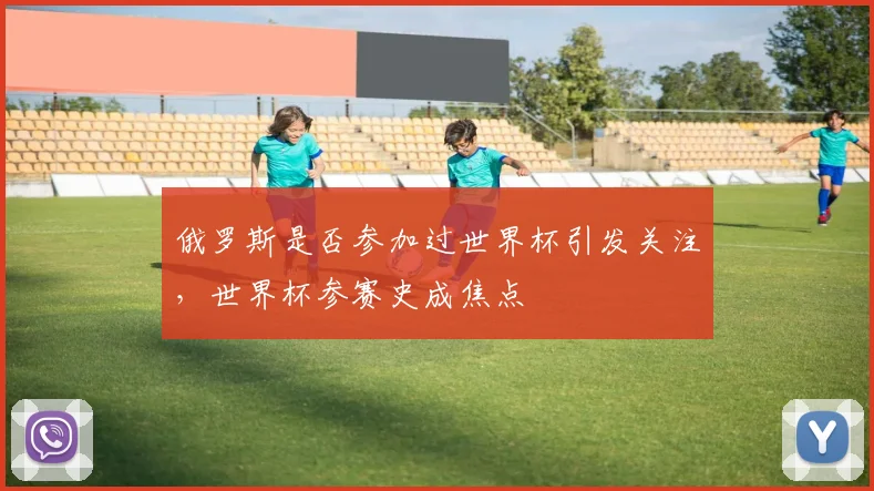 俄罗斯是否参加过世界杯引发关注，世界杯参赛史成焦点