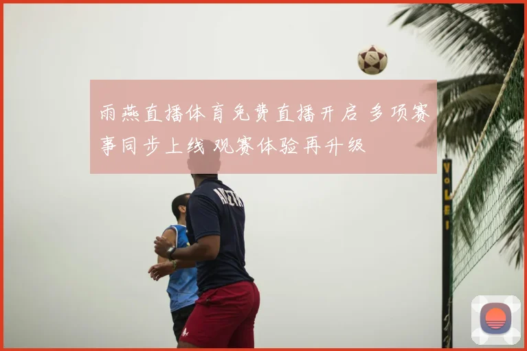 雨燕直播体育免费直播开启 多项赛事同步上线 观赛体验再升级