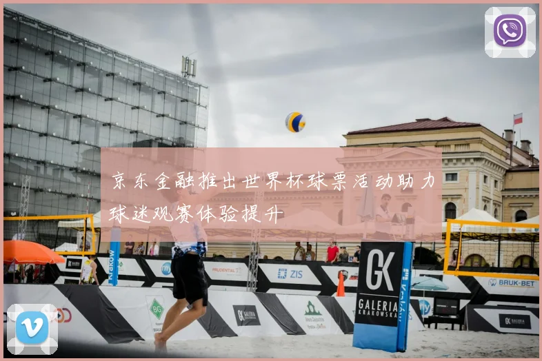 京东金融推出世界杯球票活动助力球迷观赛体验提升