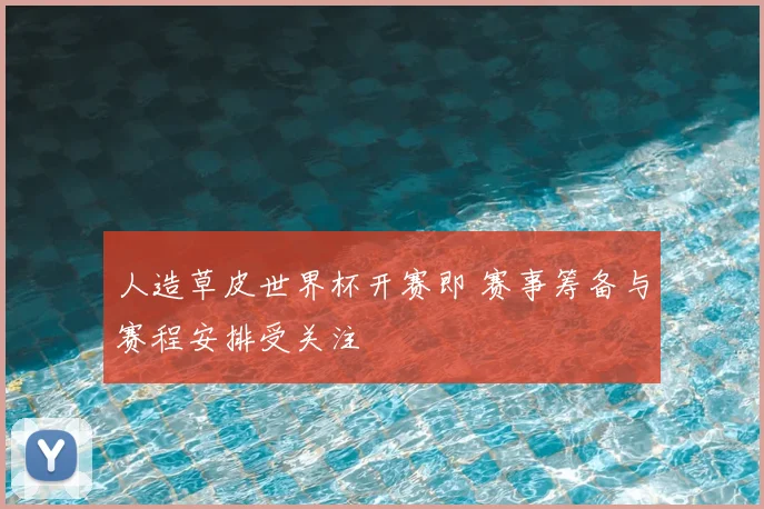 人造草皮世界杯开赛即 赛事筹备与赛程安排受关注