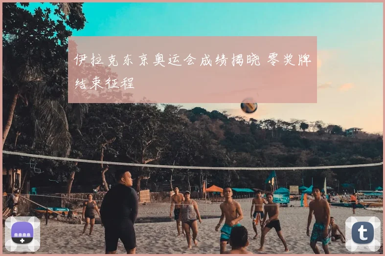 伊拉克东京奥运会成绩揭晓 零奖牌结束征程